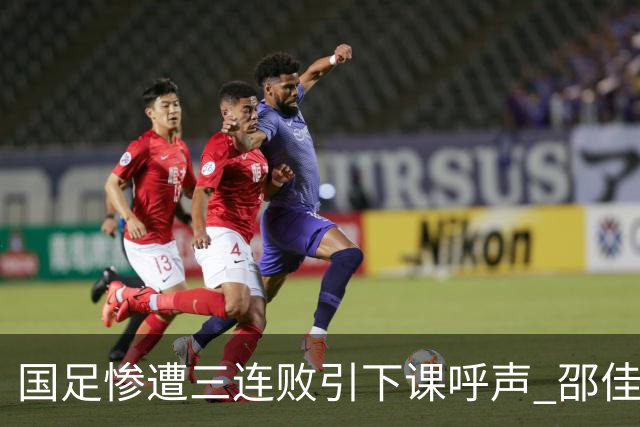 国足惨遭三连败引下课呼声 邵佳一该负责还是残阵成了主因？